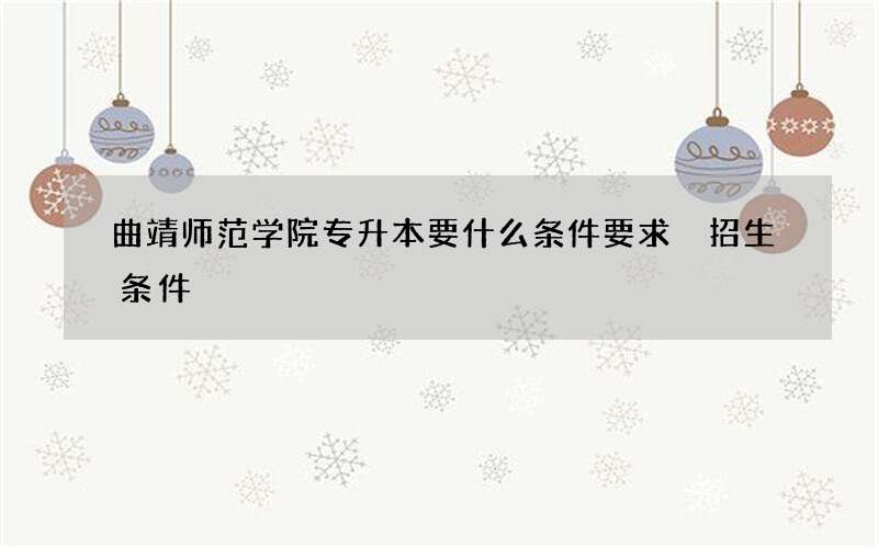 曲靖师范学院专升本要什么条件要求 招生条件